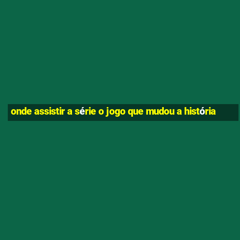 onde assistir a série o jogo que mudou a história