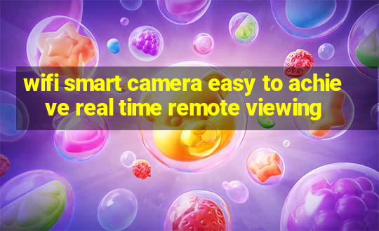 wifi smart camera easy to achieve real time remote viewing