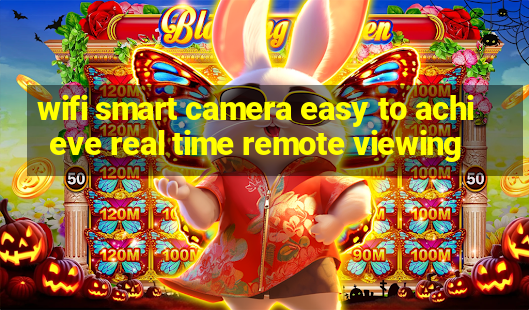 wifi smart camera easy to achieve real time remote viewing