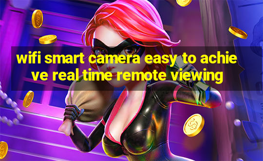 wifi smart camera easy to achieve real time remote viewing