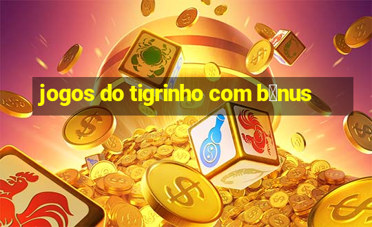 jogos do tigrinho com b么nus