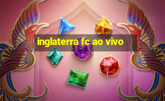 inglaterra fc ao vivo