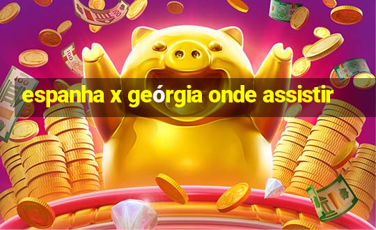 espanha x geórgia onde assistir