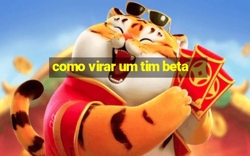 como virar um tim beta