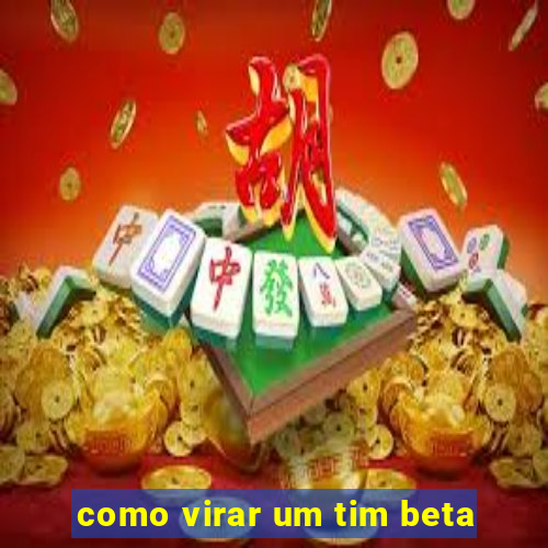 como virar um tim beta