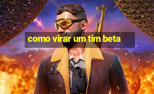 como virar um tim beta