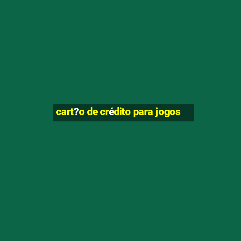 cart?o de crédito para jogos