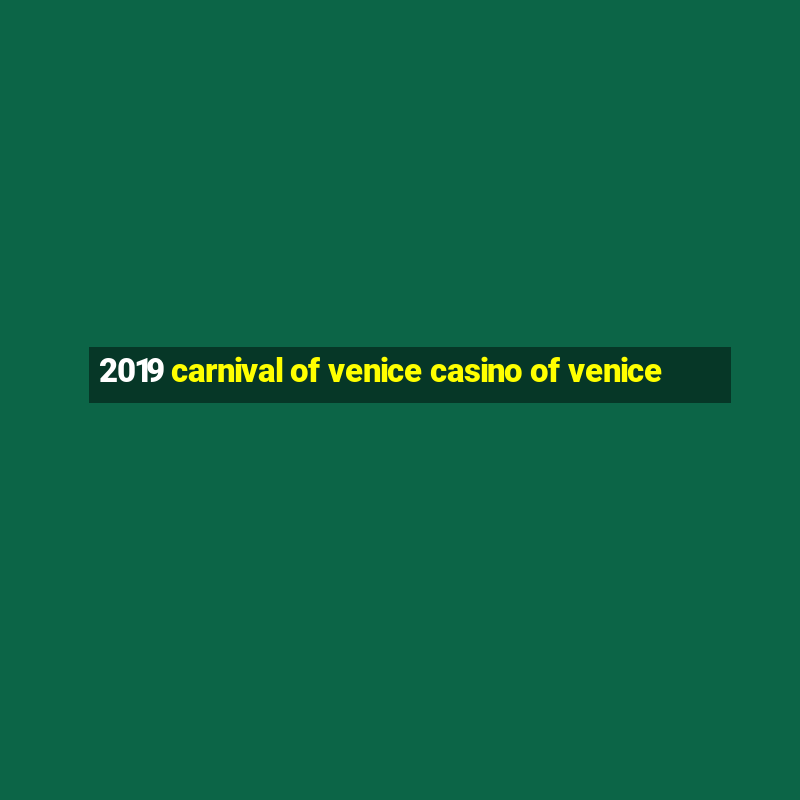 2019 carnival of venice casino of venice