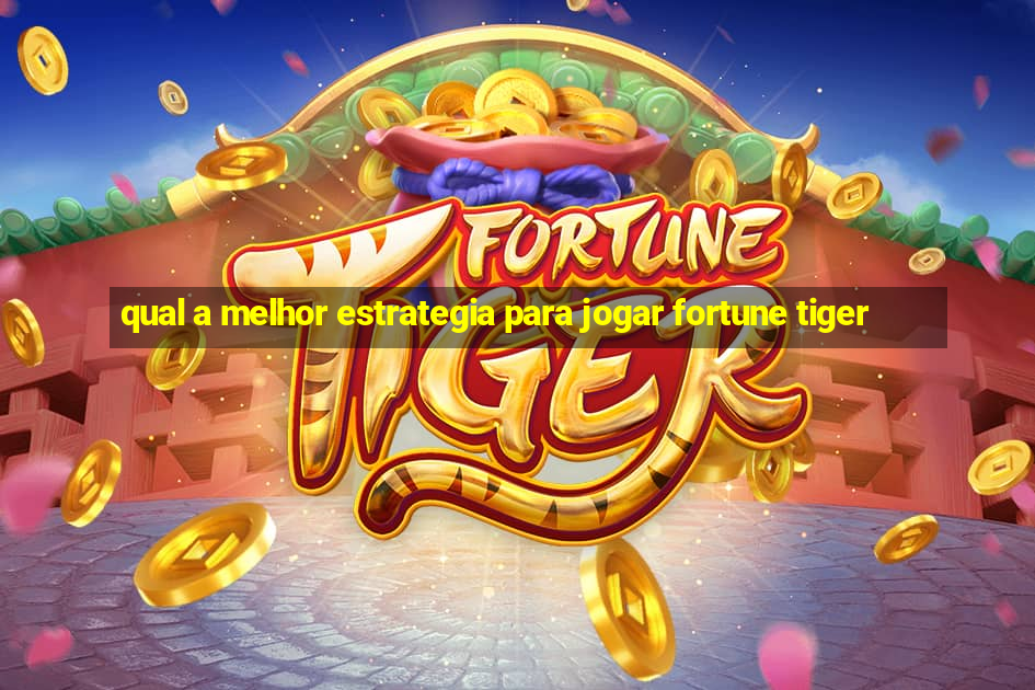 qual a melhor estrategia para jogar fortune tiger