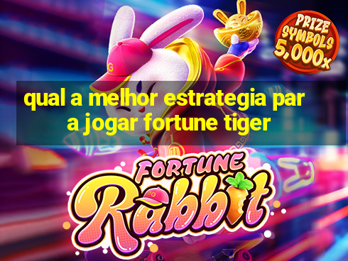 qual a melhor estrategia para jogar fortune tiger