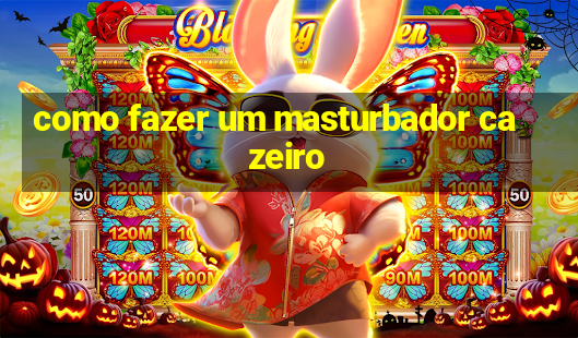 como fazer um masturbador cazeiro