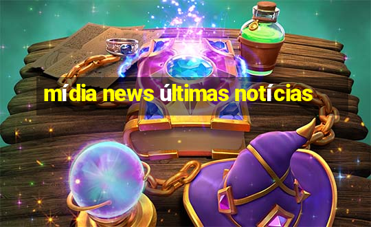 mídia news últimas notícias