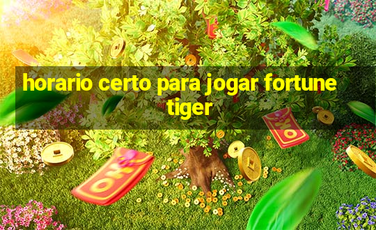 horario certo para jogar fortune tiger