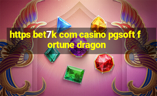 https bet7k com casino pgsoft fortune dragon