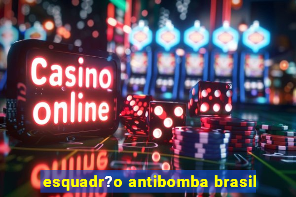 esquadr?o antibomba brasil