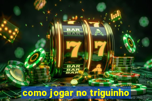 como jogar no triguinho