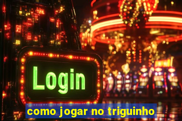 como jogar no triguinho