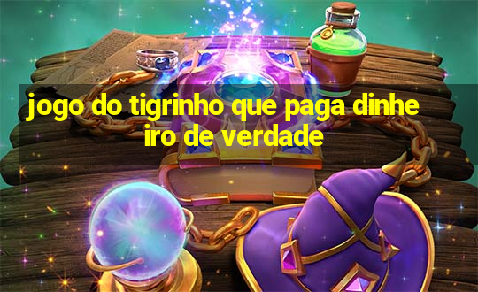 jogo do tigrinho que paga dinheiro de verdade