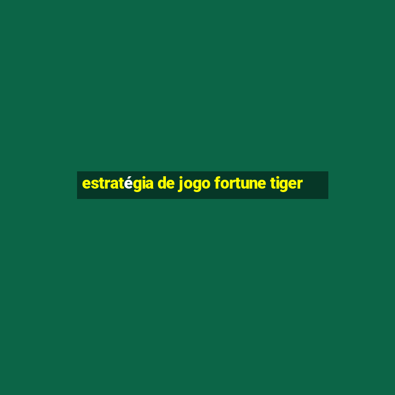 estratégia de jogo fortune tiger