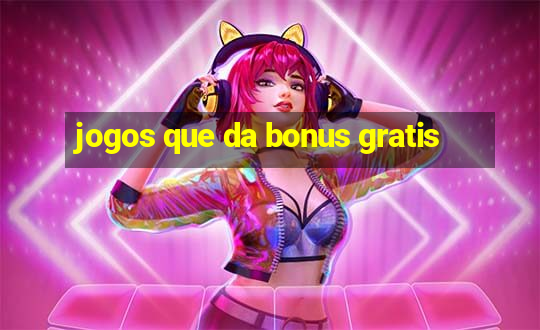 jogos que da bonus gratis