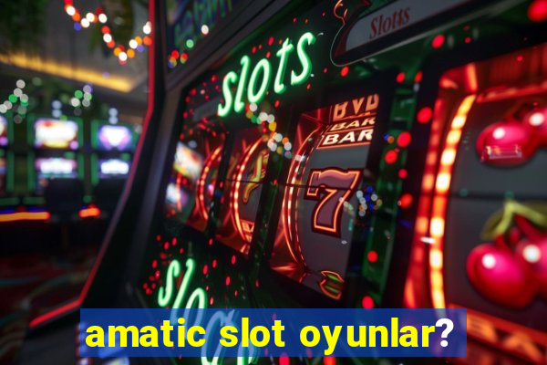 amatic slot oyunlar?