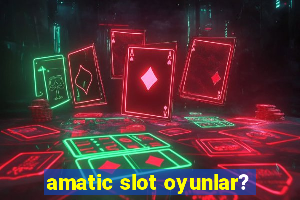 amatic slot oyunlar?