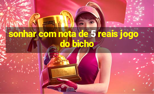 sonhar com nota de 5 reais jogo do bicho