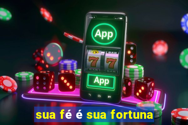 sua fé é sua fortuna