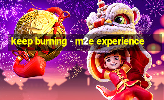 keep burning - m2e experience