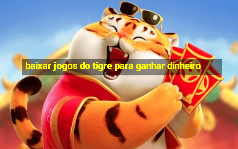 baixar jogos do tigre para ganhar dinheiro