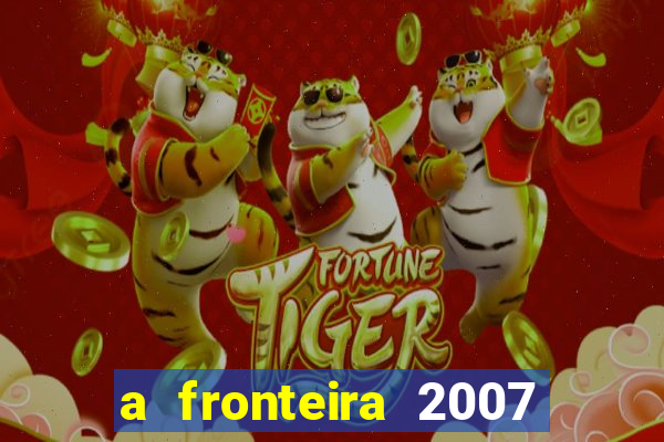 a fronteira 2007 filme completo dublado