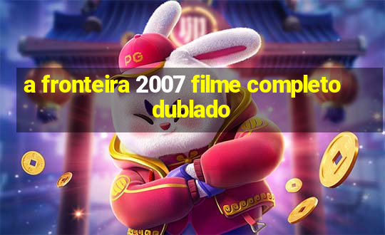 a fronteira 2007 filme completo dublado