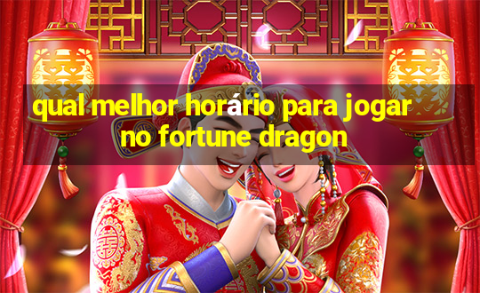 qual melhor horário para jogar no fortune dragon