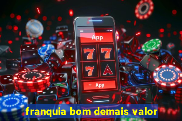 franquia bom demais valor