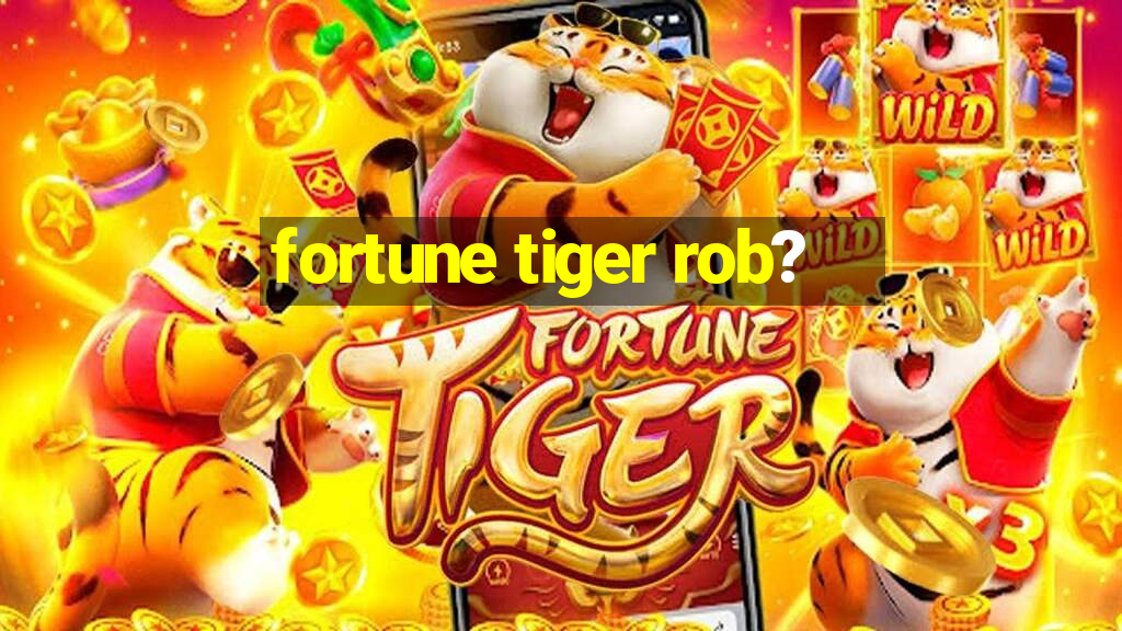 fortune tiger rob?