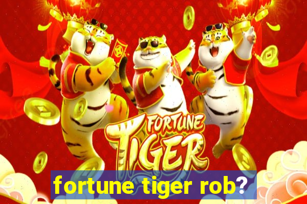 fortune tiger rob?