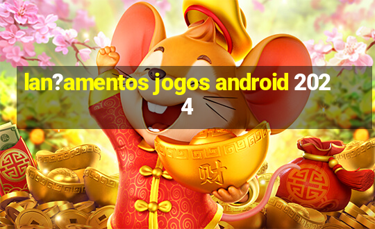 lan?amentos jogos android 2024