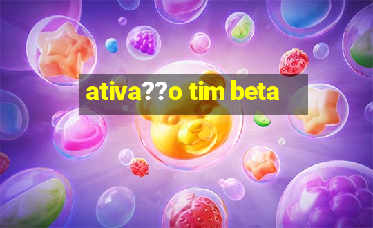 ativa??o tim beta