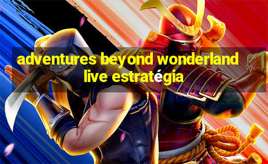 adventures beyond wonderland live estratégia