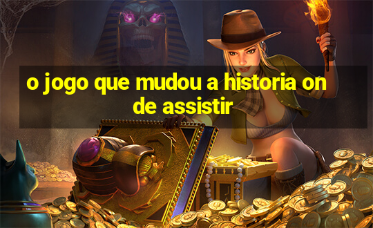 o jogo que mudou a historia onde assistir