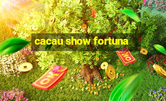 cacau show fortuna