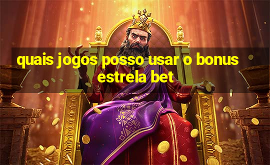 quais jogos posso usar o bonus estrela bet