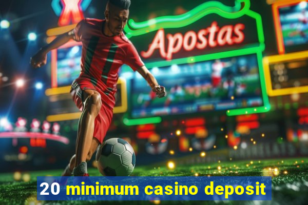 20 minimum casino deposit