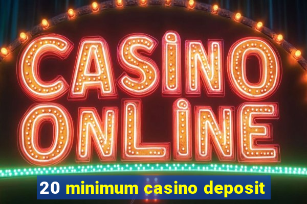 20 minimum casino deposit