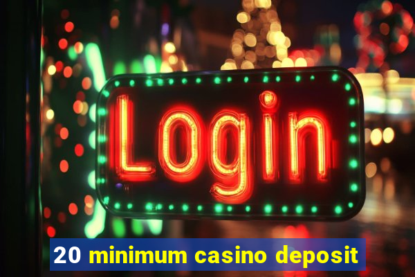 20 minimum casino deposit