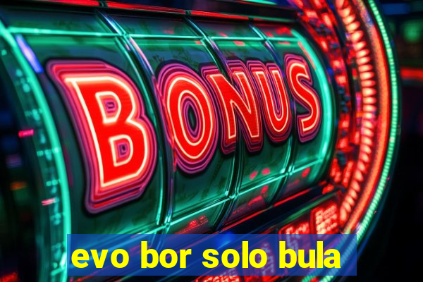 evo bor solo bula