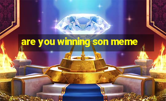 are you winning son meme