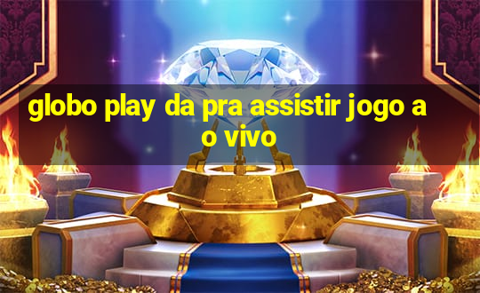 globo play da pra assistir jogo ao vivo