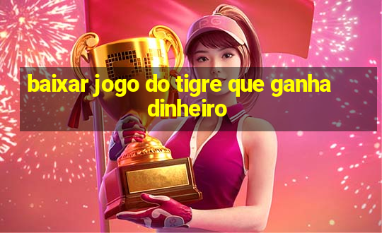 baixar jogo do tigre que ganha dinheiro