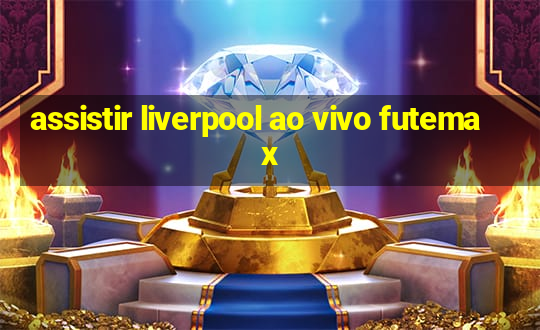 assistir liverpool ao vivo futemax